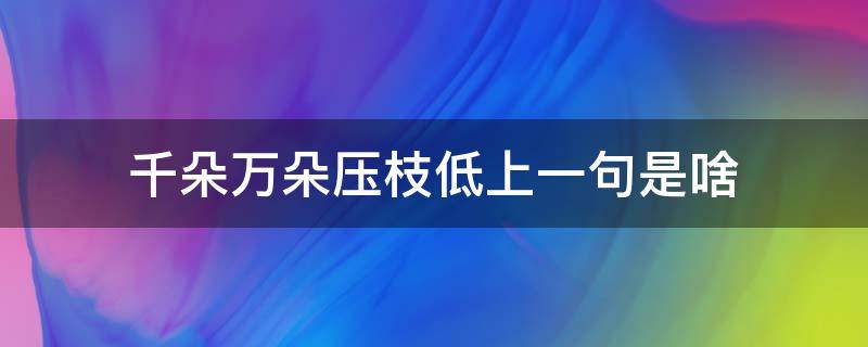 千朵万朵压枝低上一句是啥 千朵万朵压枝低的上句是什么