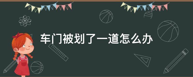 车门被划了一道怎么办 车门被划了一道怎么处理