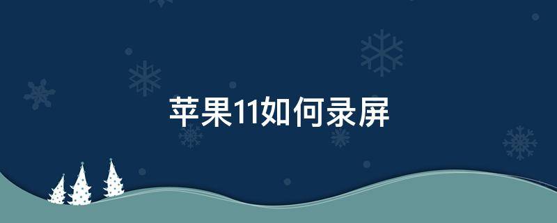 蘋果11如何錄屏 蘋果11如何錄屏幕視頻有聲音