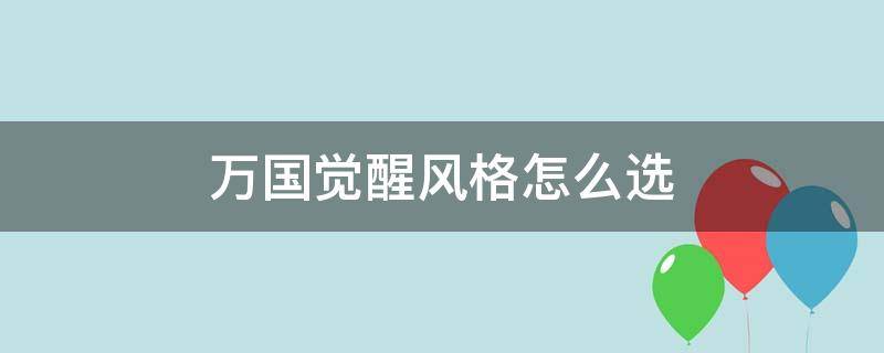 万国觉醒风格怎么选 万国觉醒风格选择