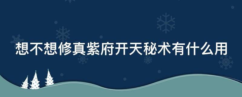 想不想修真紫府开天秘术有什么用 想不想修真紫府开天秘术怎么得