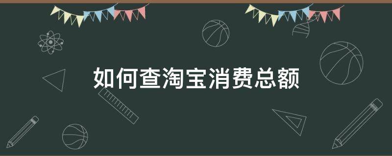 如何查淘寶消費(fèi)總額（如何查淘寶消費(fèi)總額蘋果手機(jī)）