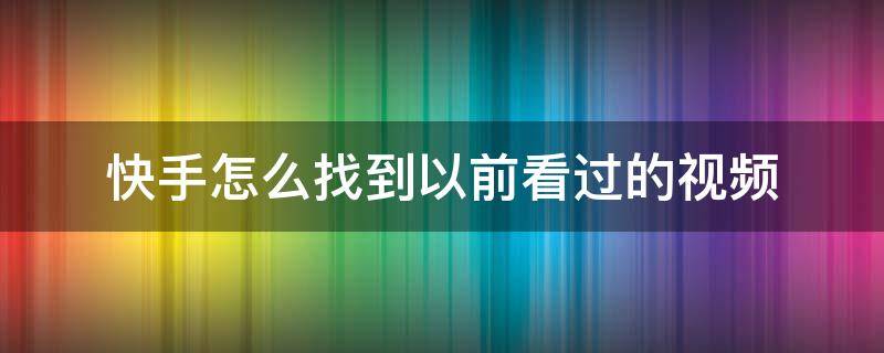 快手怎么找到以前看过的视频 快手怎样找到以前看过的视频