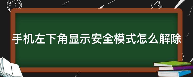 手機(jī)左下角顯示安全模式怎么解除（vivo手機(jī)左下角顯示安全模式怎么解除）