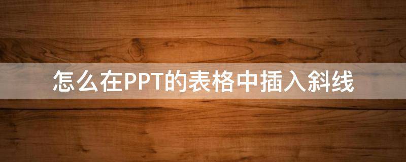 怎么在PPT的表格中插入斜線（ppt怎么在表格中加斜線）