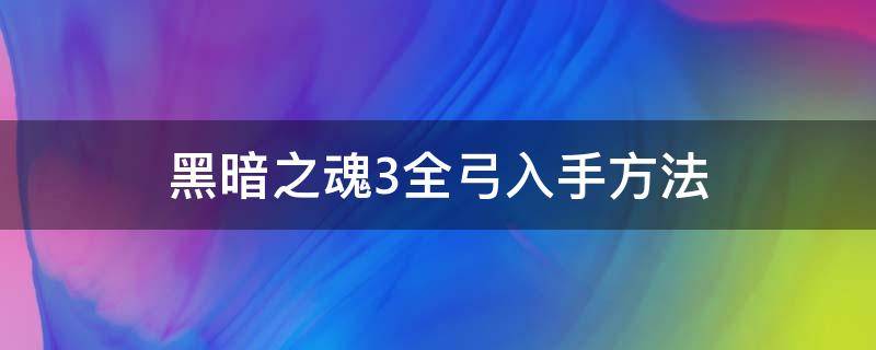 黑暗之魂3全弓入手方法 黑暗之魂3弓箭怎么用