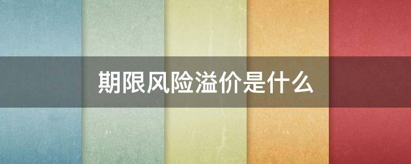 期限風(fēng)險(xiǎn)溢價(jià)是什么 期限風(fēng)險(xiǎn)溢價(jià)怎么理解