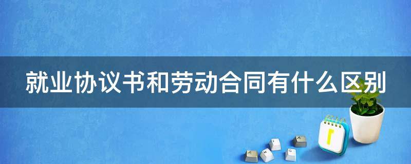 就业协议书和劳动合同有什么区别 就业协议书和劳动合同有什么区别呢?