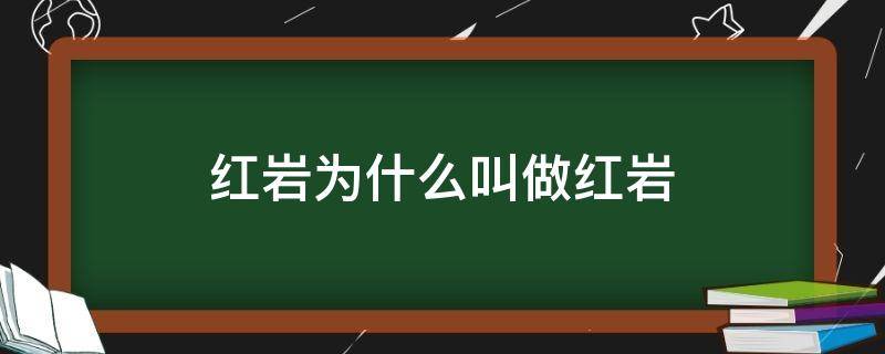 紅巖為什么叫做紅巖（為啥叫紅巖）