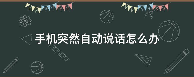 手机突然自动说话怎么办 有时候手机里自动说话咋回事呀