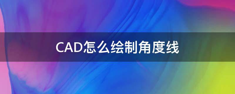 CAD怎么绘制角度线（CAD绘制角度线）