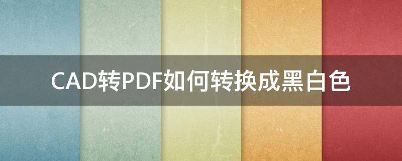 CAD转PDF如何转换成黑白色 cad转pdf怎么设置成黑白色