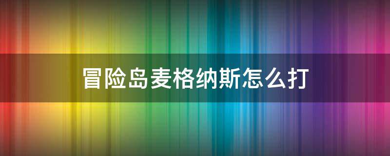 冒险岛麦格纳斯怎么打（冒险岛麦格纳斯普通怎么打）