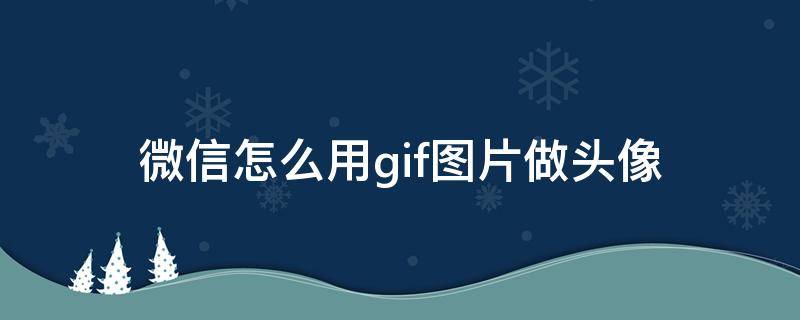 微信怎么用gif图片做头像 如何用gif图当头像