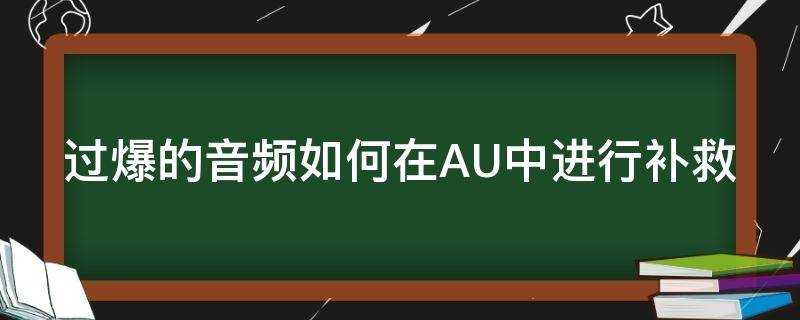 过爆的音频如何在AU中进行补救（au如何修复爆音）