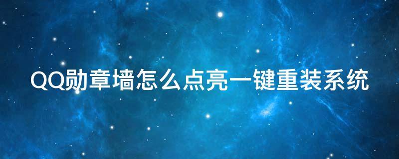 QQ勋章墙怎么点亮一键重装系统 qq勋章墙在哪里点亮2021