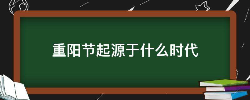 重陽(yáng)節(jié)起源于什么時(shí)代 重陽(yáng)節(jié)起源時(shí)期