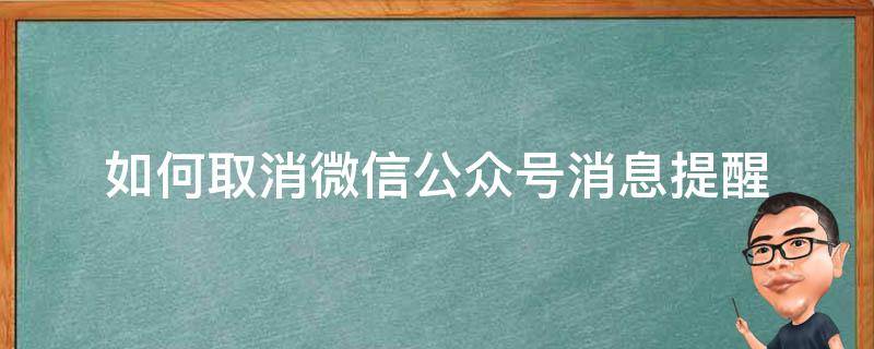 如何取消微信公众号消息提醒 怎么取消微信公众号消息提醒