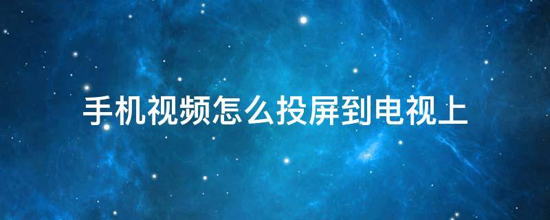 手機視頻怎么投屏到電視上 手機視頻怎么投屏到電腦上