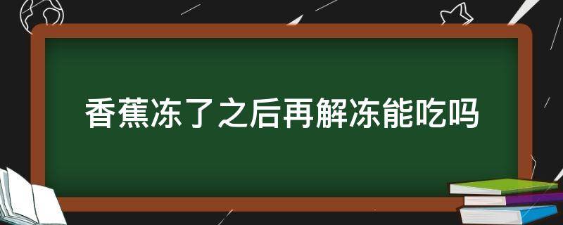 香蕉凍了之后再解凍能吃嗎（生香蕉凍了之后再解凍能吃嗎）