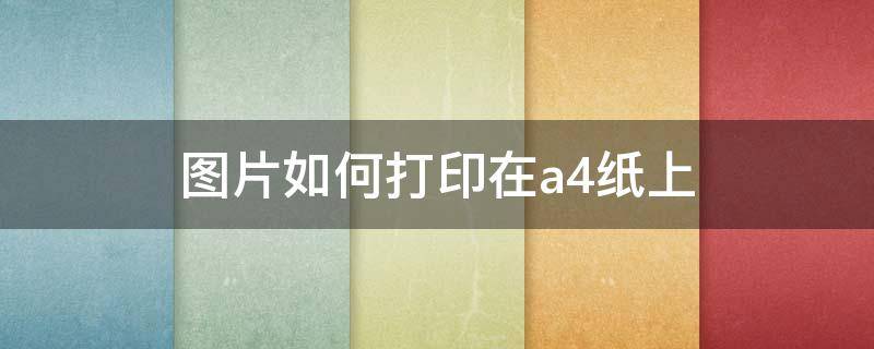 图片如何打印在a4纸上 电脑图片如何打印在a4纸上