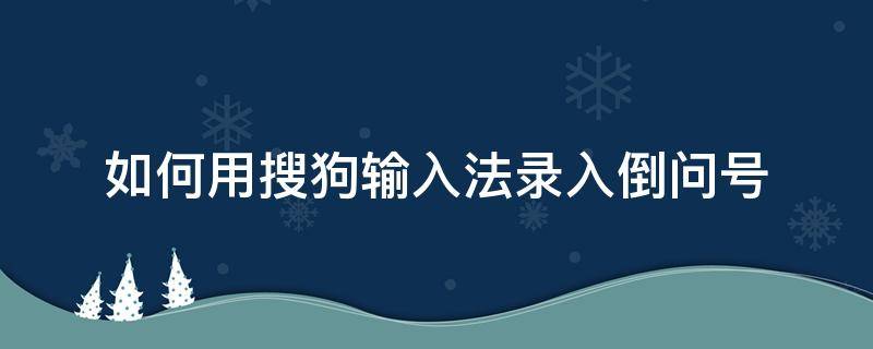 如何用搜狗输入法录入倒问号 搜狗倒问号怎么打