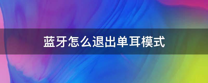 蓝牙怎么退出单耳模式（蓝牙耳机怎么恢复双耳模式）