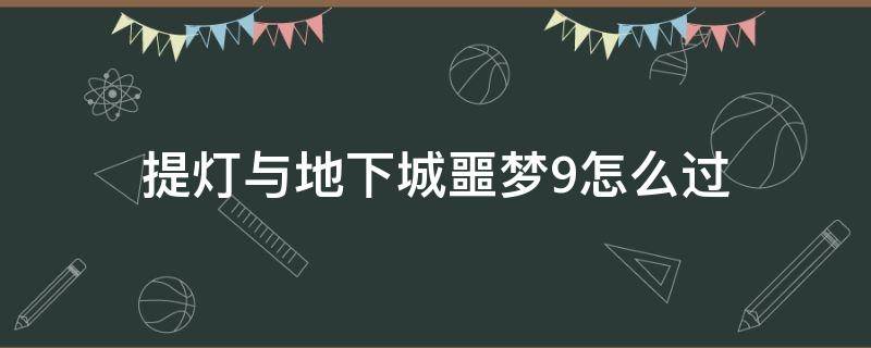 提灯与地下城噩梦9怎么过 提灯与地下城噩梦9怎么刷