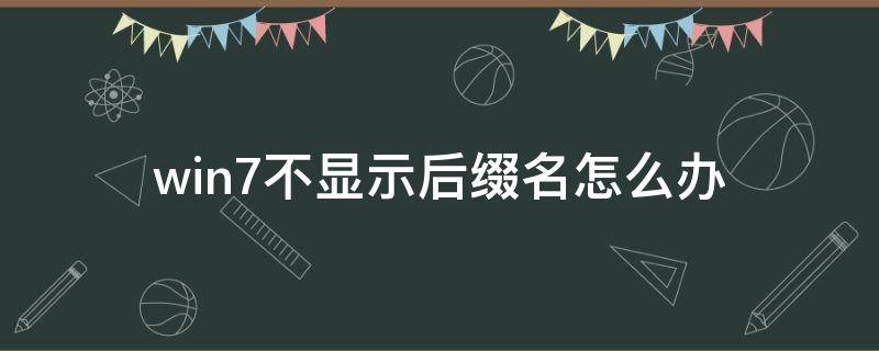 win7不显示后缀名怎么办（win7系统文件不显示后缀怎么更改）