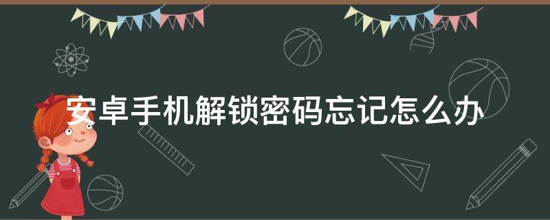 安卓手机解锁密码忘记怎么办（安卓手机忘记解锁密码怎么办?）