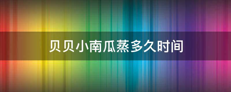 貝貝小南瓜蒸多久時(shí)間 貝貝小南瓜一般蒸幾分鐘熟