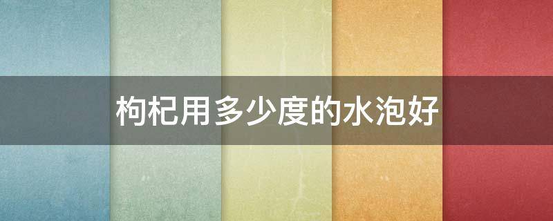 枸杞用多少度的水泡好 枸杞用多少度的水泡合適