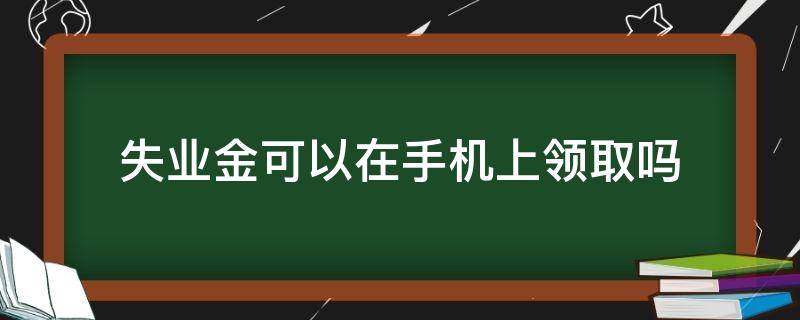 失业金可以在手机上领取吗 失业金能不能在手机上领取