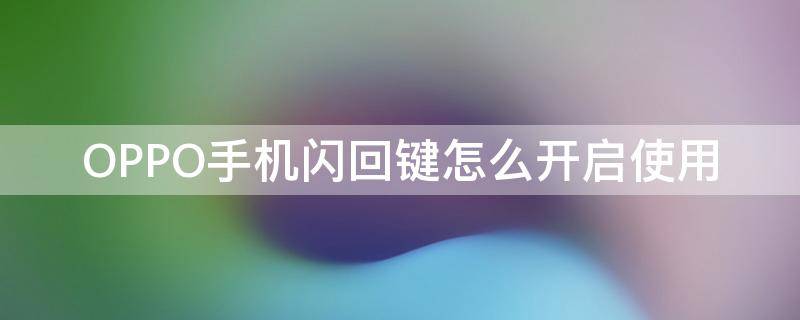 OPPO手机闪回键怎么开启使用 oppo快捷键怎么用