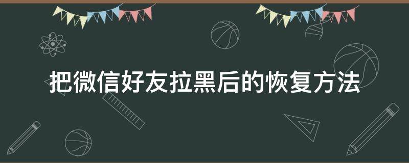 把微信好友拉黑后的恢复方法 微信把好友拉黑后如何恢复