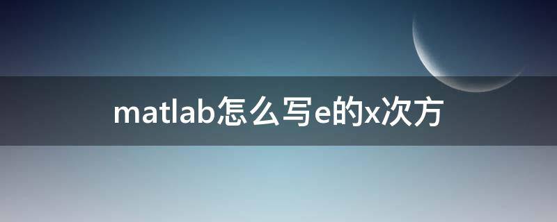 matlab怎么寫(xiě)e的x次方 matlab中如何表示e的x次方