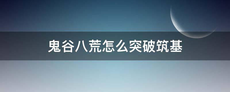 鬼谷八荒怎么突破筑基 鬼谷八荒怎么突破筑基境天道