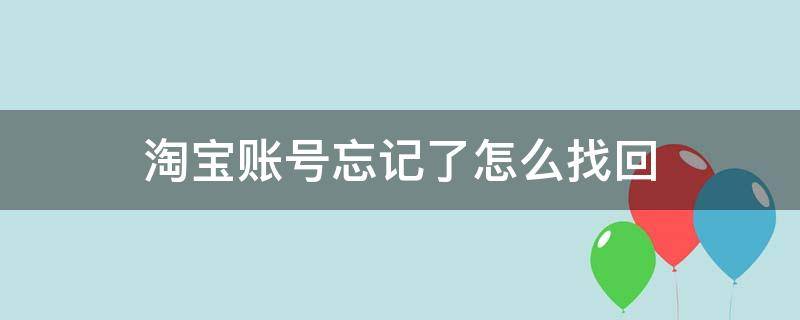 淘宝账号忘记了怎么找回 淘宝账号忘记了怎么找回来