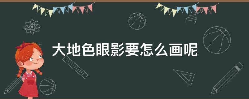 大地色眼影要怎么画呢 大地色眼影怎么画好看