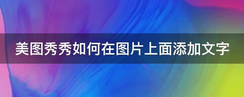 美圖秀秀如何在圖片上面添加文字 美圖秀秀如何在圖片上面添加文字內(nèi)容