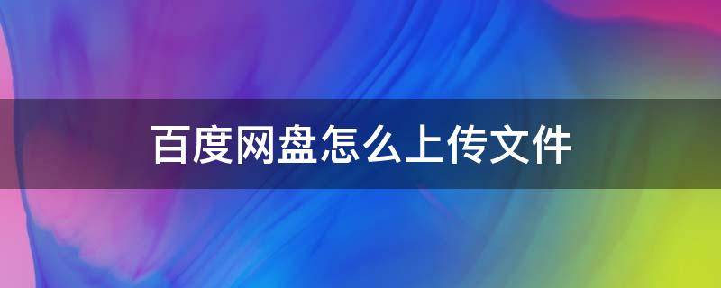 百度网盘怎么上传文件 百度网盘怎么上传文件夹