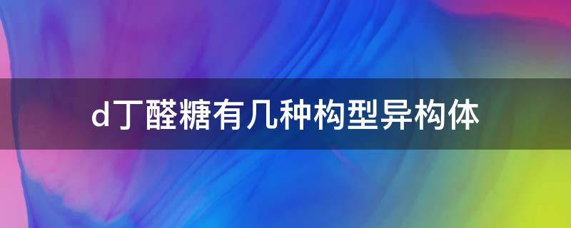 d丁醛糖有几种构型异构体 丙醛糖结构式