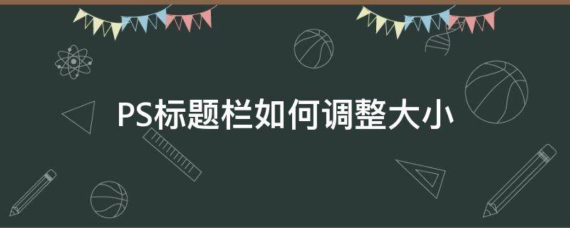 PS标题栏如何调整大小 ps怎么改菜单栏文字大小