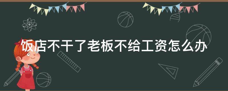 饭店不干了老板不给工资怎么办 饭店工作不干了老板不给钱怎么办