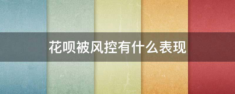 花呗被风控有什么表现 花呗被风控了会怎么样