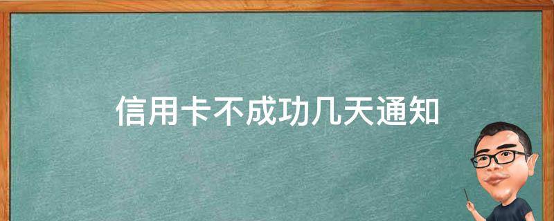 信用卡不成功几天通知（办信用卡不通过会通知吗）