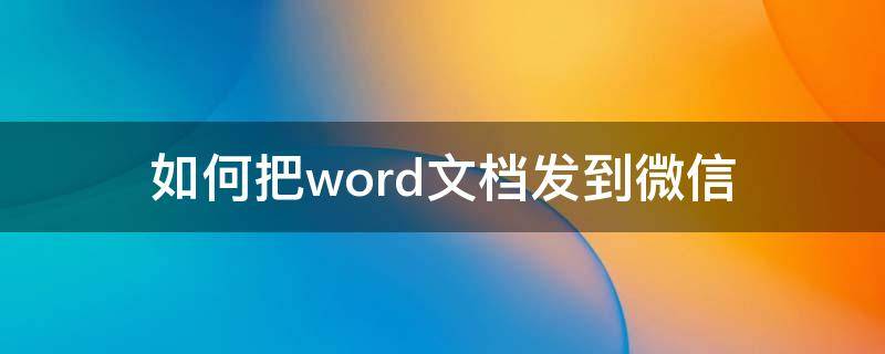 如何把word文档发到微信（如何把word文档发到微信上）