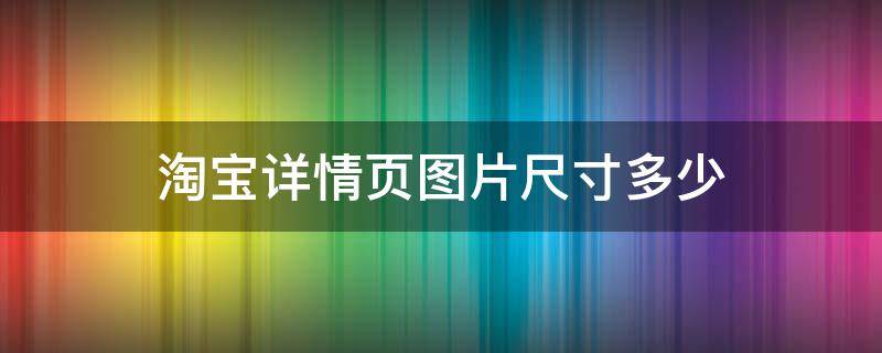 淘宝详情页图片尺寸多少（淘宝详情页图片尺寸多少厘米）