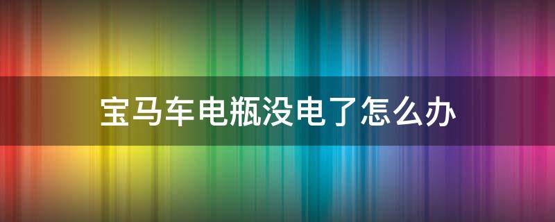 寶馬車電瓶沒電了怎么辦（寶馬車突然沒電了怎么回事?）