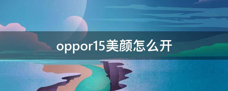 oppor15美颜怎么开（oppor15x美颜怎么开）